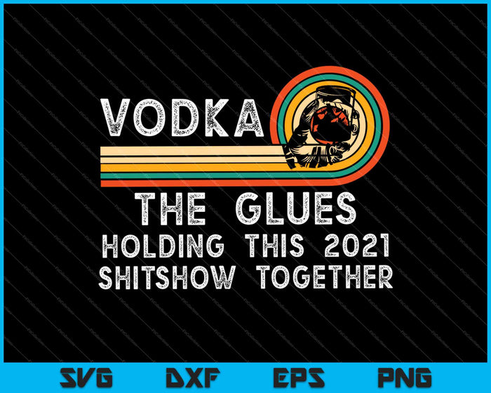 Vodka Liquor The Glues Holding This 2021 Shitshow Together SVG PNG Cutting Printable Files