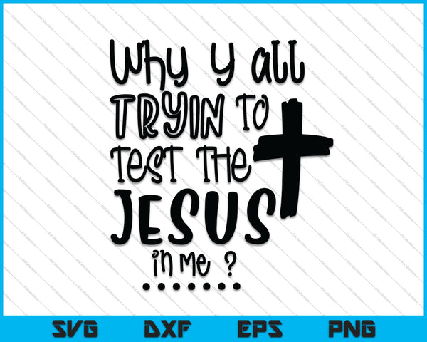 Why Y'all Tryin' to Test the Jesus in Me SVG PNG Cutting Printable Files