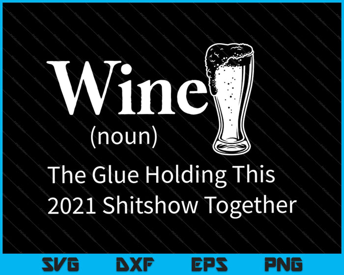 El vino es el pegamento que mantiene juntos este show de mierda de 2021 SVG PNG cortando archivos imprimibles