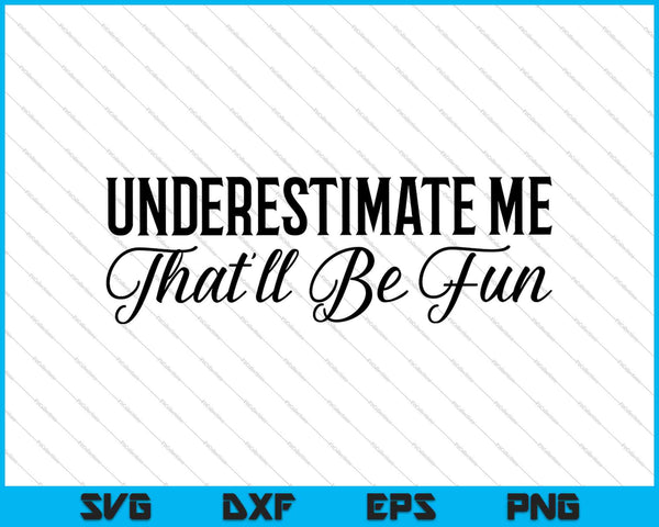 Women's Underestimate Me That'll Be Fun Funny Sarcastic Quote SVG PNG Files