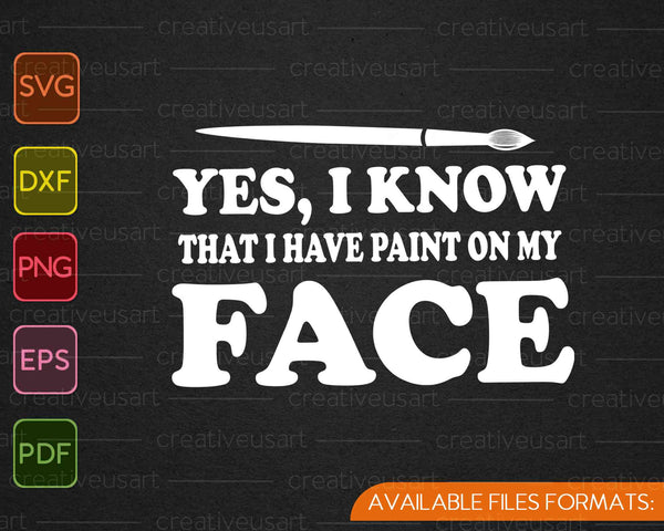 Yes, I Know That I Have Paint On My Face SVG PNG Cutting Printable Files