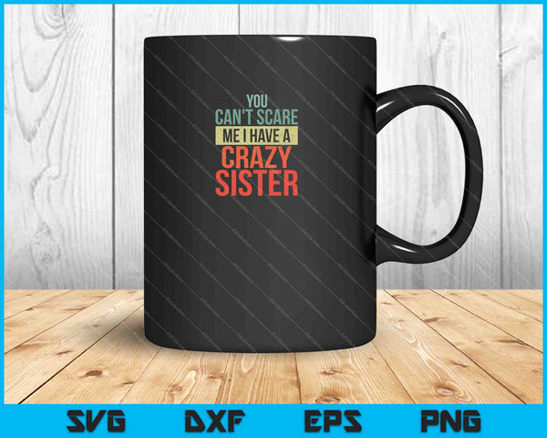 You Can't Scare Me I Have A Crazy Sister SVG PNG Cutting Printable Files