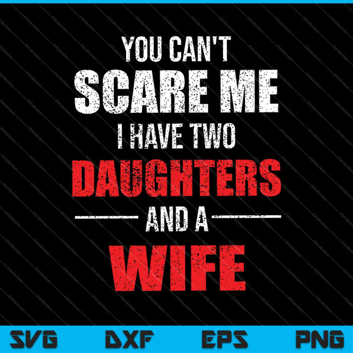 You Can't Scare Me I Have Two Daughters And A Wife SVG PNG Cutting Printable Files