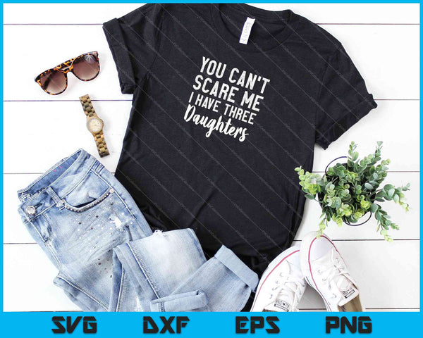 You cant scare me i have three daughters shirt gift for dad SVG PNG Cutting Printable Files - on a t-shirt