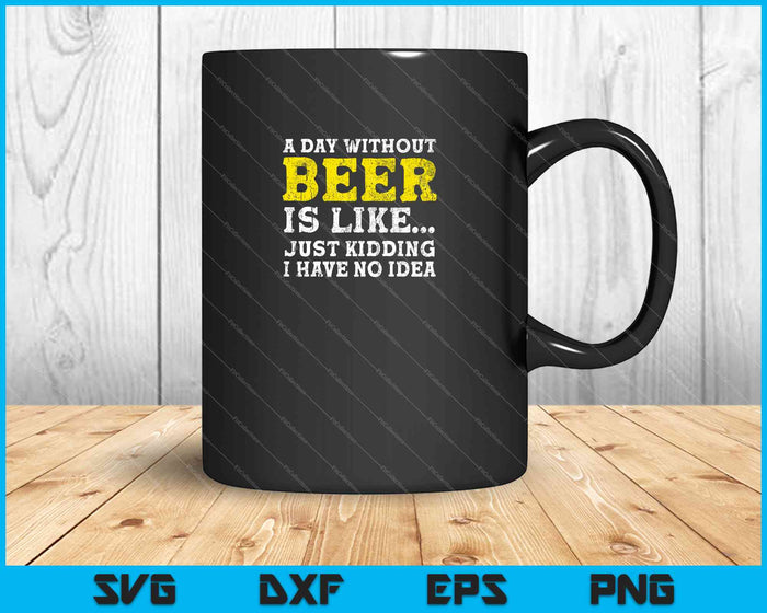 A Day Without Beer is Like... Just Kidding I have no idea SVG PNG Cutting Printable Files