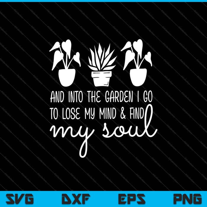 And Into The Garden I Go To Lose My Mind & Find My Soul SVG PNG Cutting Printable Files