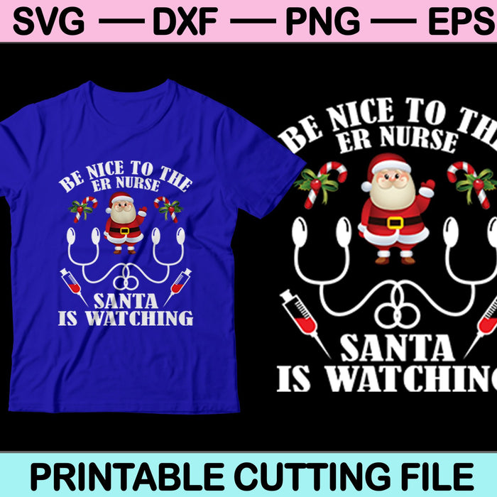 Be Nice To The ER Nurse Santa Is Watching Christmas SVG PNG Cutting Printable Files