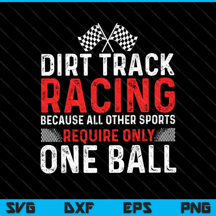 Dirt Track Racing because All other Sports Require only One Ball SVG PNG Cutting Printable Files