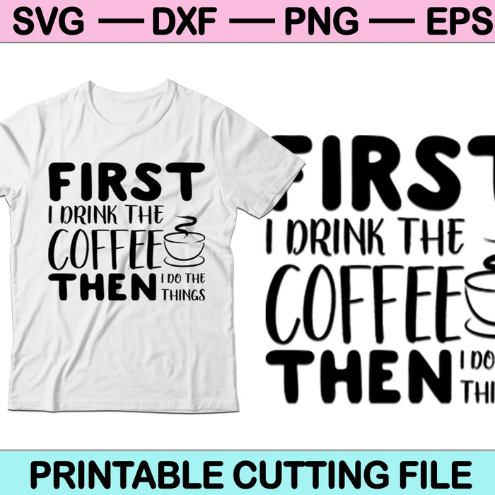First I Drink The Coffee then I do the Things SVG PNG Cutting Printable Files