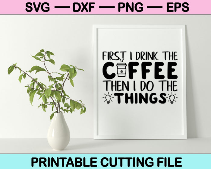 First I drink the Coffee Then I do the things SVG Cutting Printable Files
