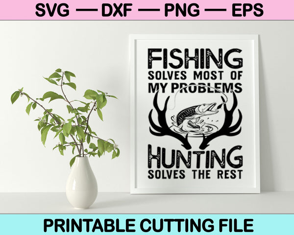 Fishing Solves Most Of My Problems Hunting Solves The Rest SVG Files