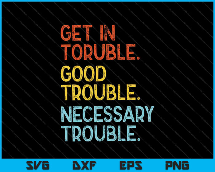 Get in Trouble. Good Trouble. Necessary Trouble SVG PNG Cutting Printable Files