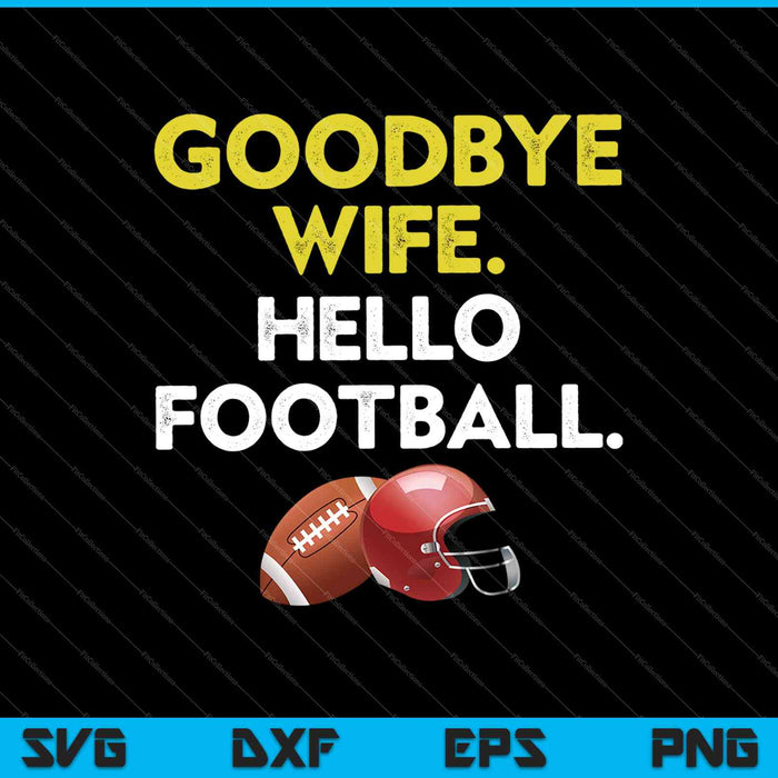 Goodbye Wife. Hello Football SVG PNG Cutting Printable Files
