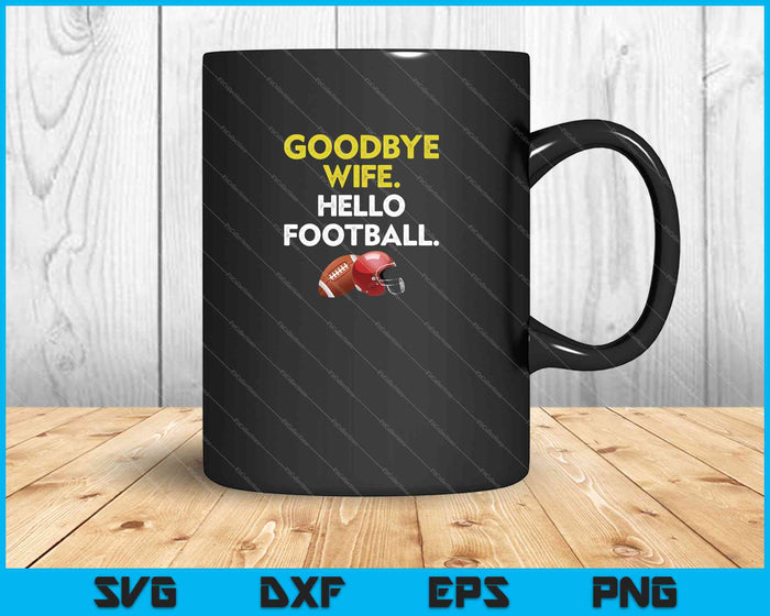 Goodbye Wife. Hello Football SVG PNG Cutting Printable Files