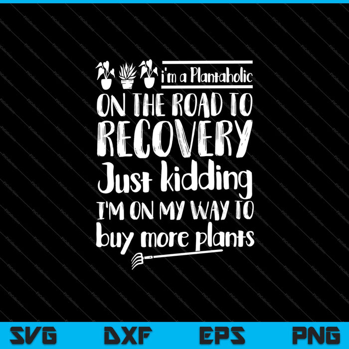 i’m a Plantaholic on the road to recovery just kidding Svg Cutting Printable Files