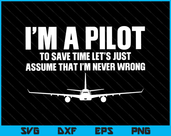 I'm A Pilot To Save Time Let’s Just Assume That I'm Never Wrong SVG PNG Cutting Files
