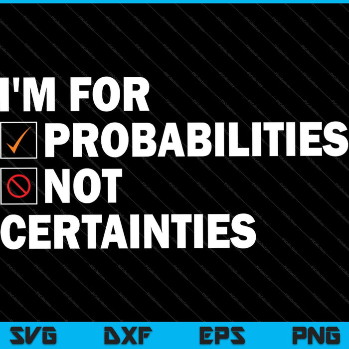 I'm for Probabilities Not Certainties SVG PNG Cutting Printable Files