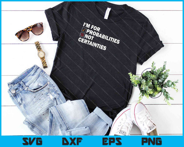 Ik ben voor waarschijnlijkheden en niet voor zekerheden SVG PNG snijden afdrukbare bestanden - on a t-shirt