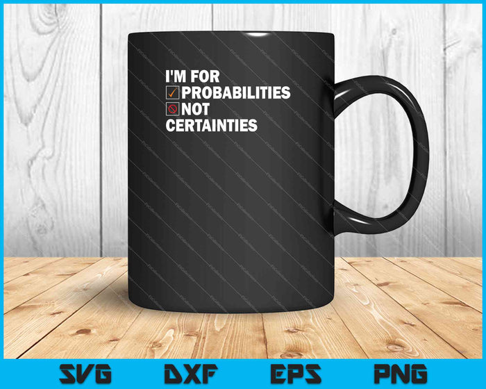 I'm for Probabilities Not Certainties SVG PNG Cutting Printable Files