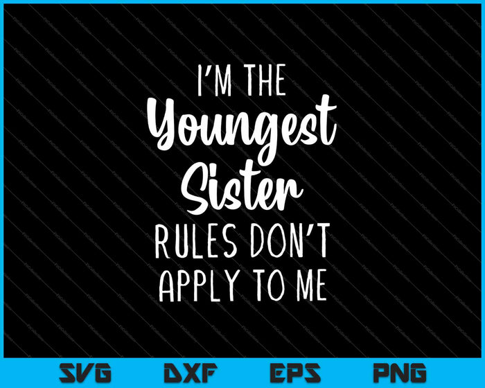 I’m The Youngest Sister Rules Don’t Apply To Me SVG PNG Cutting Printable Files