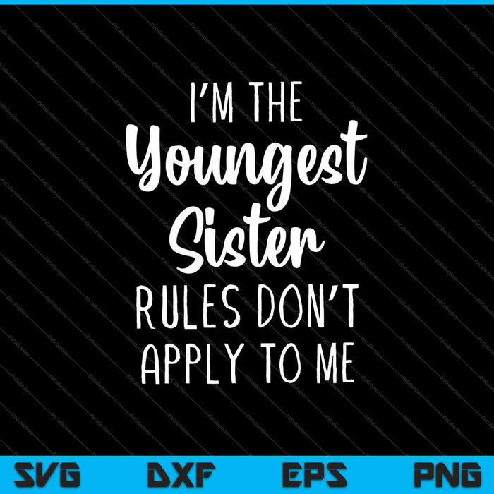 I’m The Youngest Sister Rules Don’t Apply To Me SVG PNG Cutting Printable Files