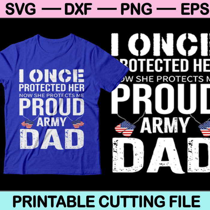 I Once protected her now She protects me Proud Army Dad svg Files