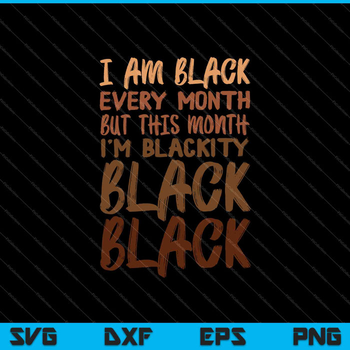 I am black every month but this month I'm blackity SVG cut file