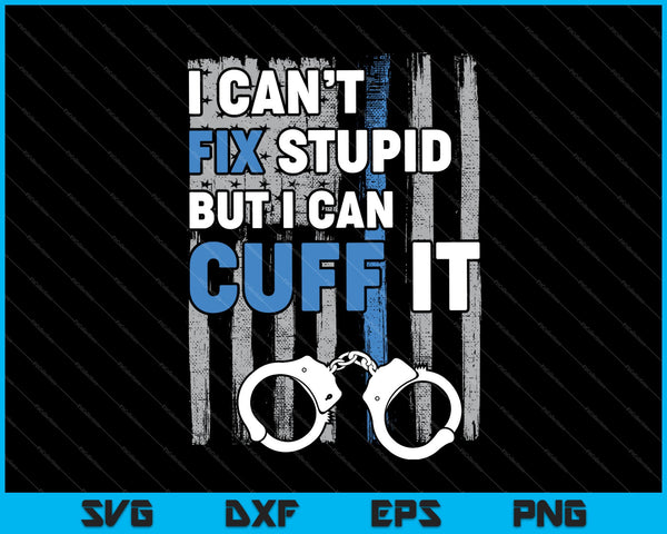 I Can't Fix Stupid But I Can Cuff it Funny Police Cop SVG PNG Cutting Printable Files