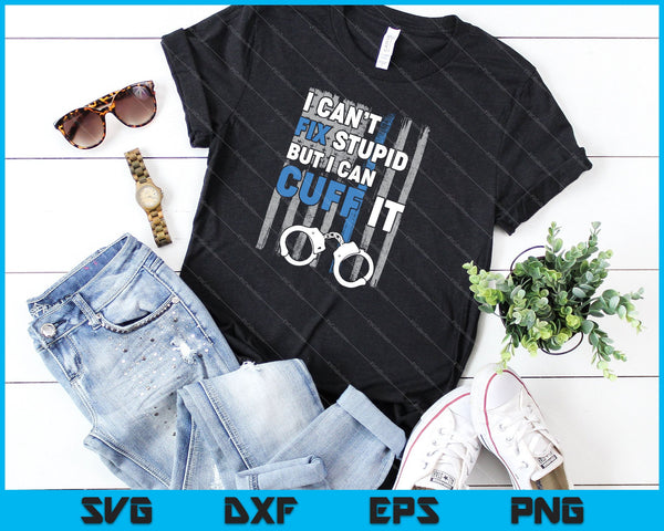 No puedo arreglar lo estúpido, pero puedo esposarlo divertido policía policía SVG PNG cortando archivos imprimibles - on a t-shirt