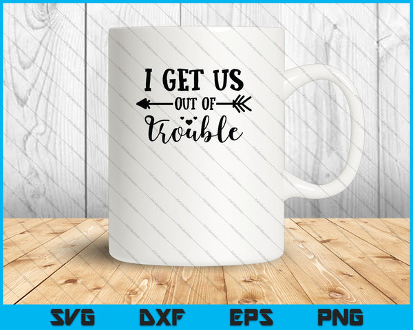 I get us out of Trouble SVG PNG Cutting Printable Files