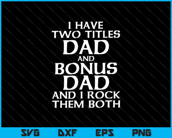 Ik heb twee titels, vader en bonusvader, en ik rock ze allebei SVG PNG-afdrukbare bestanden