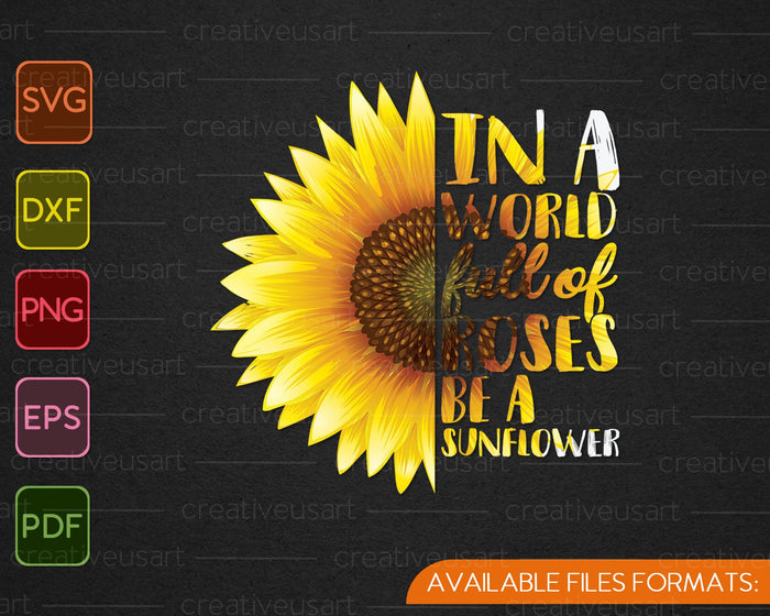 In a World Full of Roses be a Sunflower SVG PNG Cutting Printable Files