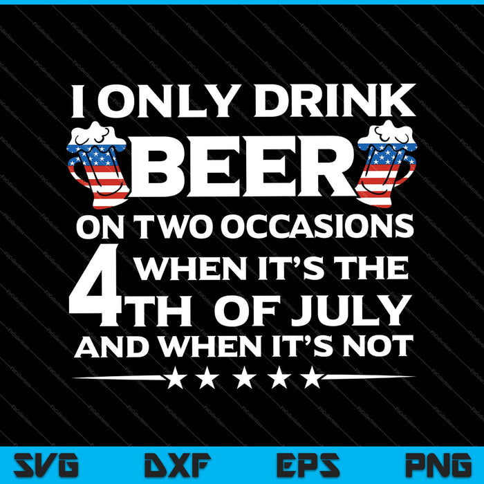 I only drink beer on two occasions when it’s the 4th  of july and when it’s not Svg Cutting Printable Files