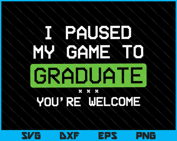 I Paused My Game To Graduate You’re Welcome SVG PNG Cutting Printable Files