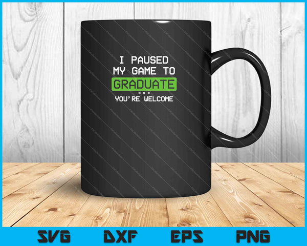 I Paused My Game To Graduate You’re Welcome SVG PNG Cutting Printable Files