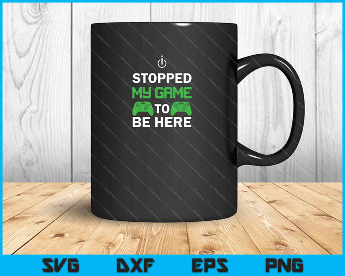 I stopped my game to be here SVG PNG Cutting Printable Files
