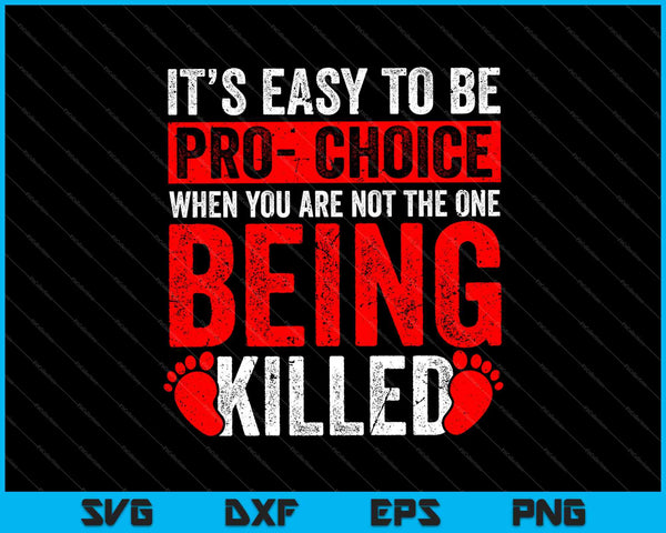 It’s Easy To Be Pro Choice When You Are Not The One Being Killed SVG PNG Cutting Printable Files