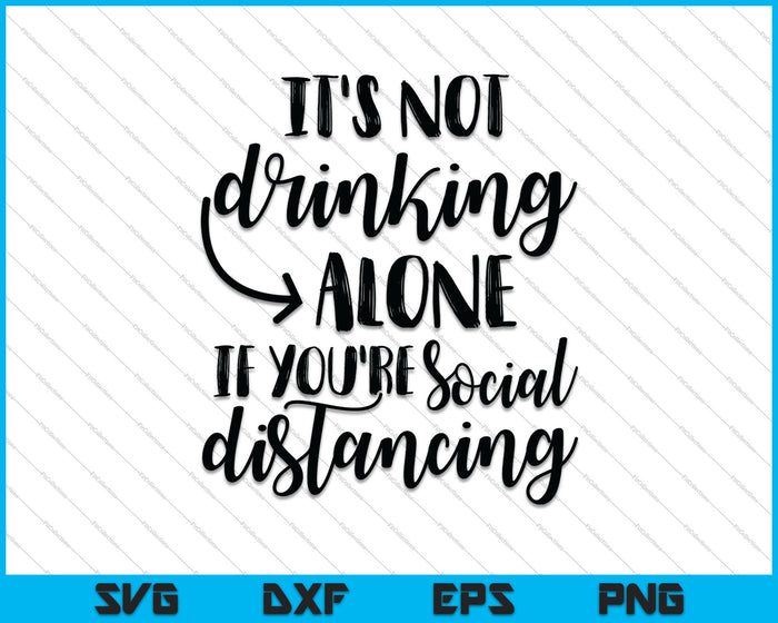 It's not Drinking alone If you're Social Distancing SVG PNG Cutting Printable Files