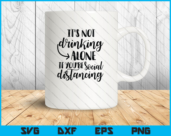 It's not Drinking alone If you're Social Distancing SVG PNG Cutting Printable Files