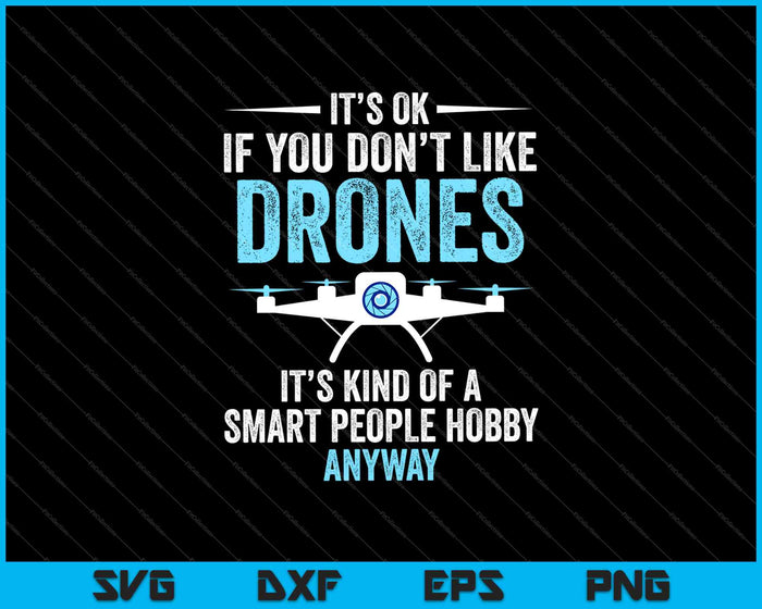 It’s Ok If You Don’t Like Drones It’s Kind Of A Smart People Hobby Anyway SVG PNG Files