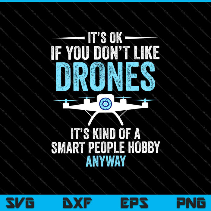 It’s Ok If You Don’t Like Drones It’s Kind Of A Smart People Hobby Anyway SVG PNG Files