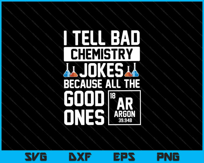 I tell bad chemistry jokes because all the good ones SVG PNG Cutting Printable Files