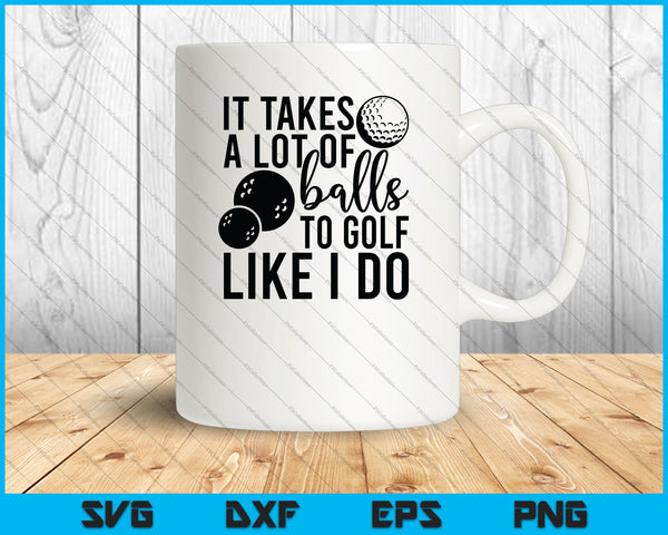 It Takes a Lot of Balls to Golf the Way I Do SVG PNG Cutting Printable Files