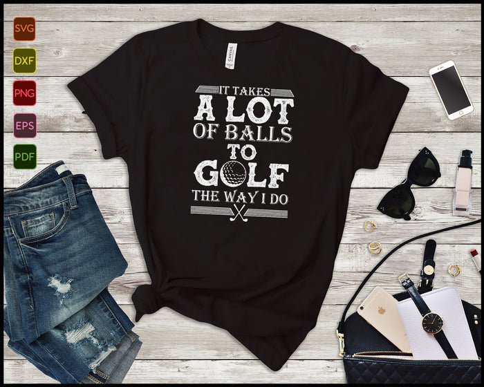 It Takes a Lot of Balls to Golf the Way I Do PNG SVG Cutting Printable Files