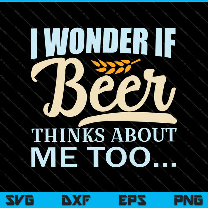 I Wonder If Beer Thinks About Me Too SVG PNG Cutting Printable Files