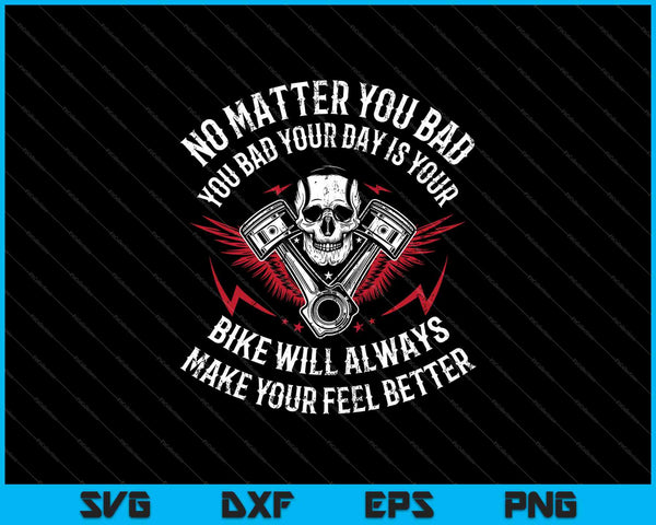 No Matter You Bad Your Day Is Your Bike Will Always Make Your Feel Better SVG PNG Cutting Printable Files
