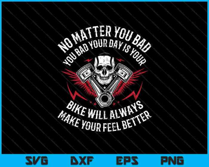 No Matter You Bad Your Day Is Your Bike Will Always Make Your Feel Better SVG PNG Cutting Printable Files