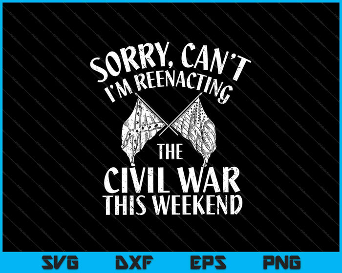 Sorry, Can’t I’m Reenacting The Civil War This Weekend SVG PNG Cutting Printable Files