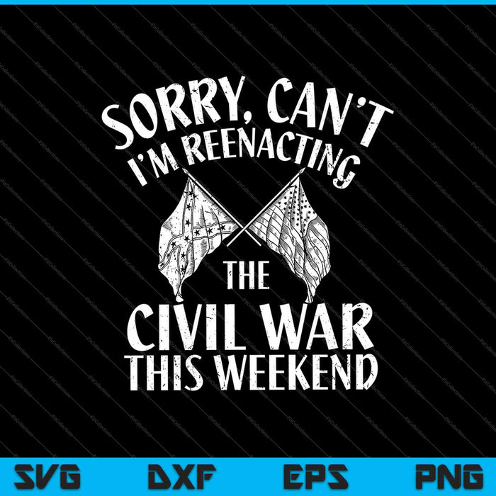 Sorry, Can’t I’m Reenacting The Civil War This Weekend SVG PNG Cutting Printable Files