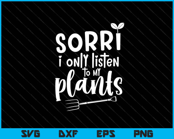 sorry i only listen to my plants Svg Cutting Printable Files